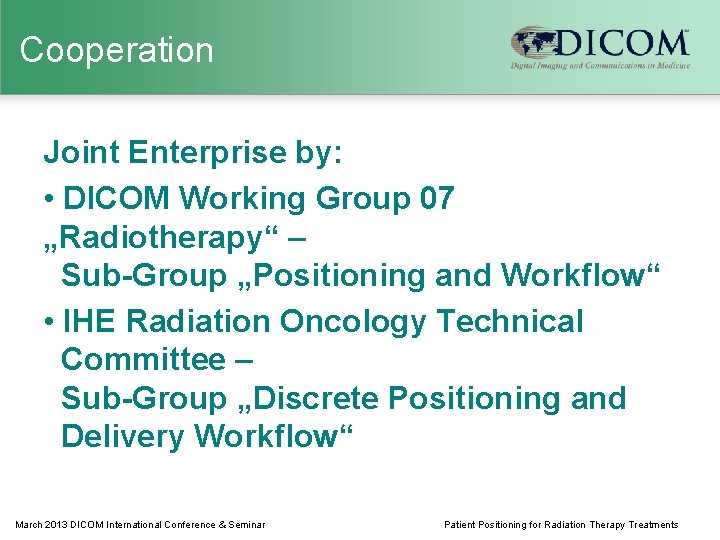 Cooperation Joint Enterprise by: • DICOM Working Group 07 „Radiotherapy“ – Sub-Group „Positioning and