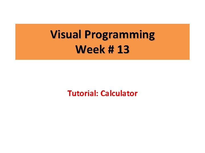 Visual Programming Week # 13 Tutorial: Calculator 