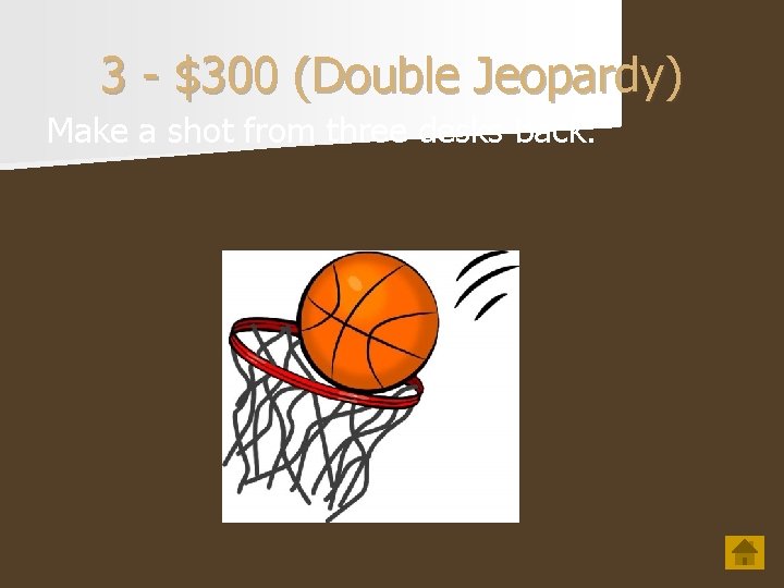3 - $300 (Double Jeopardy) Make a shot from three desks back. 
