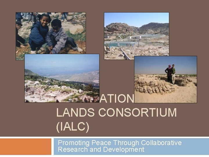 INTERNATIONAL ARID LANDS CONSORTIUM (IALC) Promoting Peace Through Collaborative Research and Development 