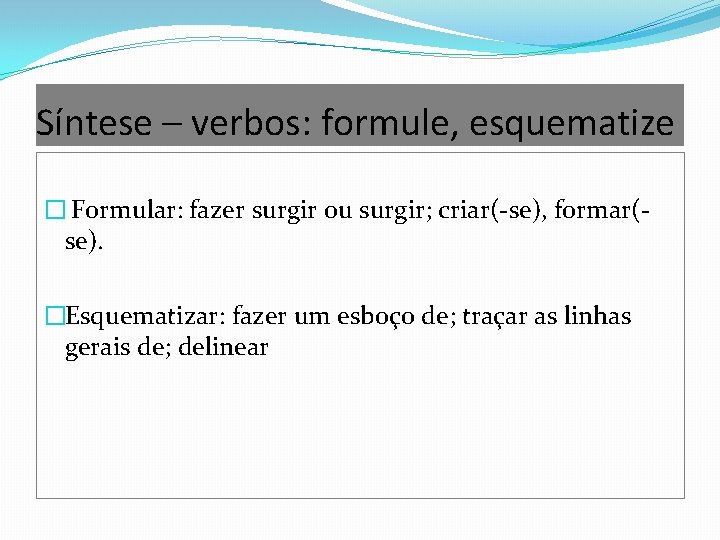 Síntese – verbos: formule, esquematize � Formular: fazer surgir ou surgir; criar(-se), formar(se). �Esquematizar: