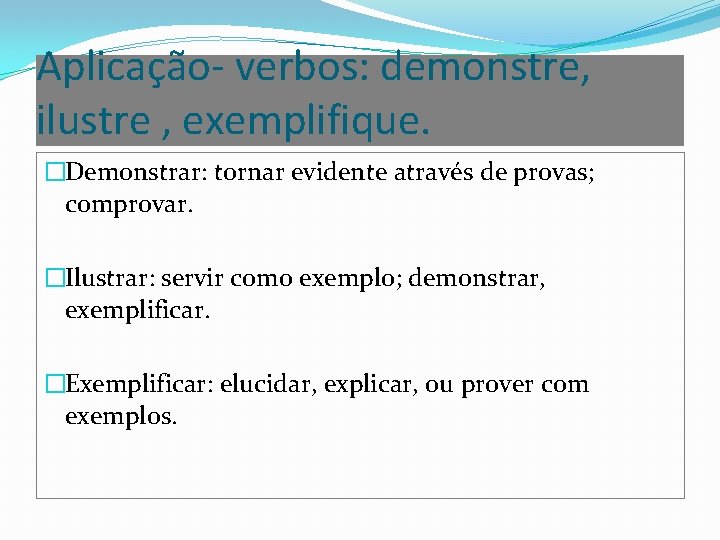 Aplicação- verbos: demonstre, ilustre , exemplifique. �Demonstrar: tornar evidente através de provas; comprovar. �Ilustrar: