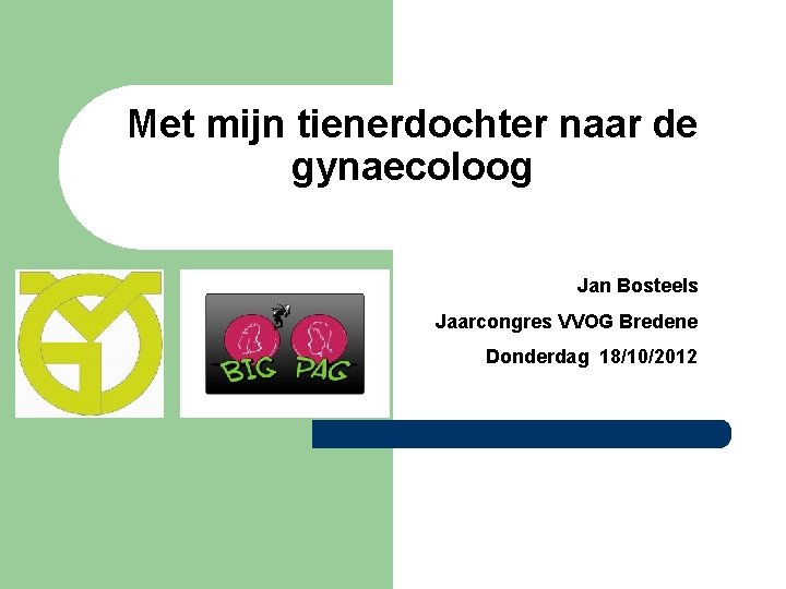 Met mijn tienerdochter naar de gynaecoloog Jan Bosteels Jaarcongres VVOG Bredene Donderdag 18/10/2012 