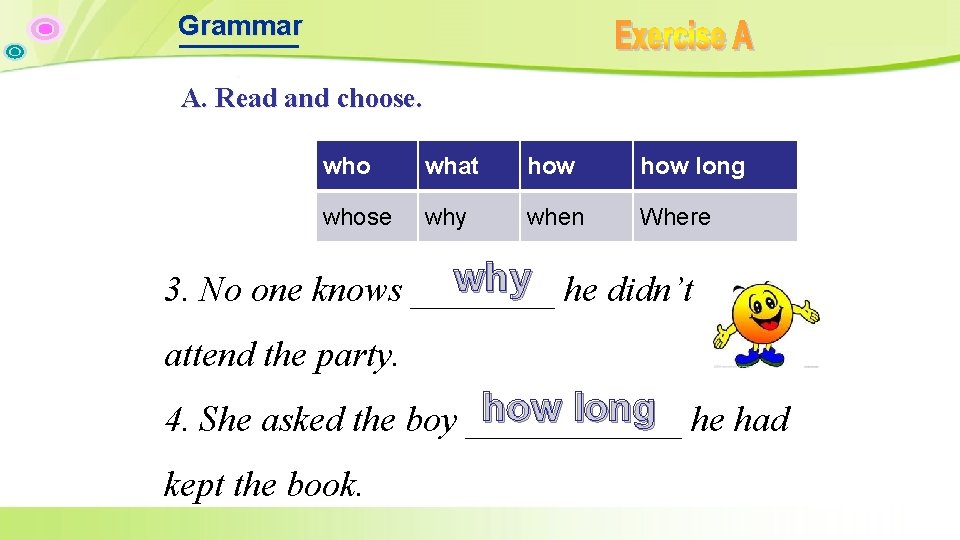 Grammar A. Read and choose. who what how long whose why when Where why Grammar A. Read and choose. who what how long whose why when Where why