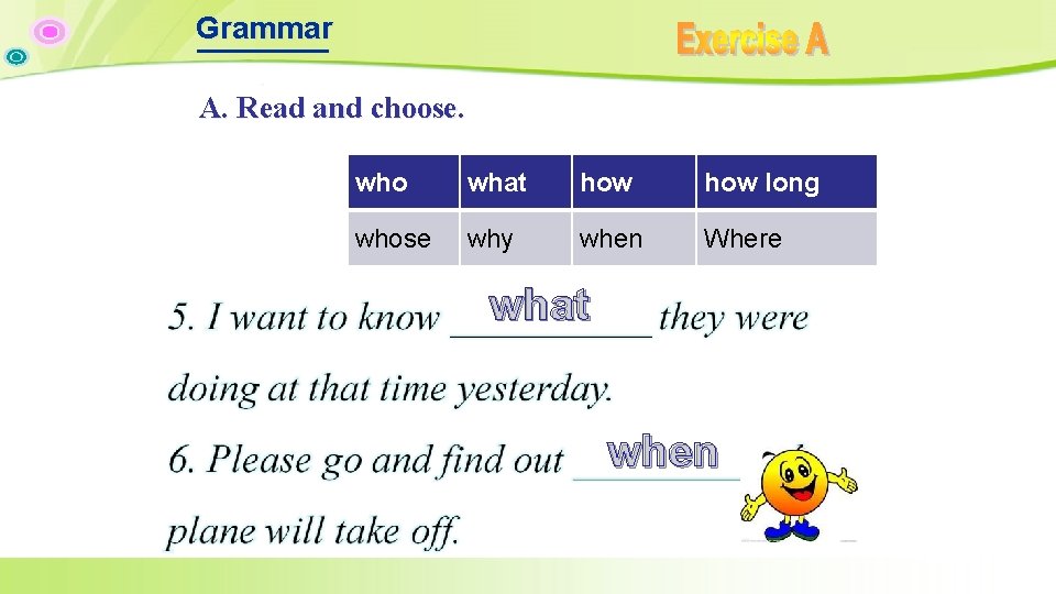 Grammar A. Read and choose. who what how long whose why when Where what Grammar A. Read and choose. who what how long whose why when Where what
