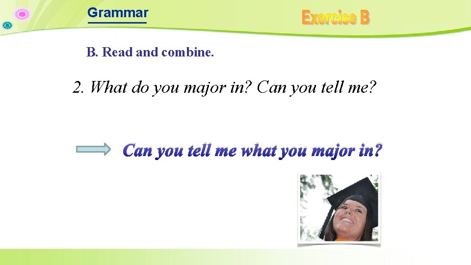 Grammar B. Read and combine. 2. What do you major in? Can you tell Grammar B. Read and combine. 2. What do you major in? Can you tell