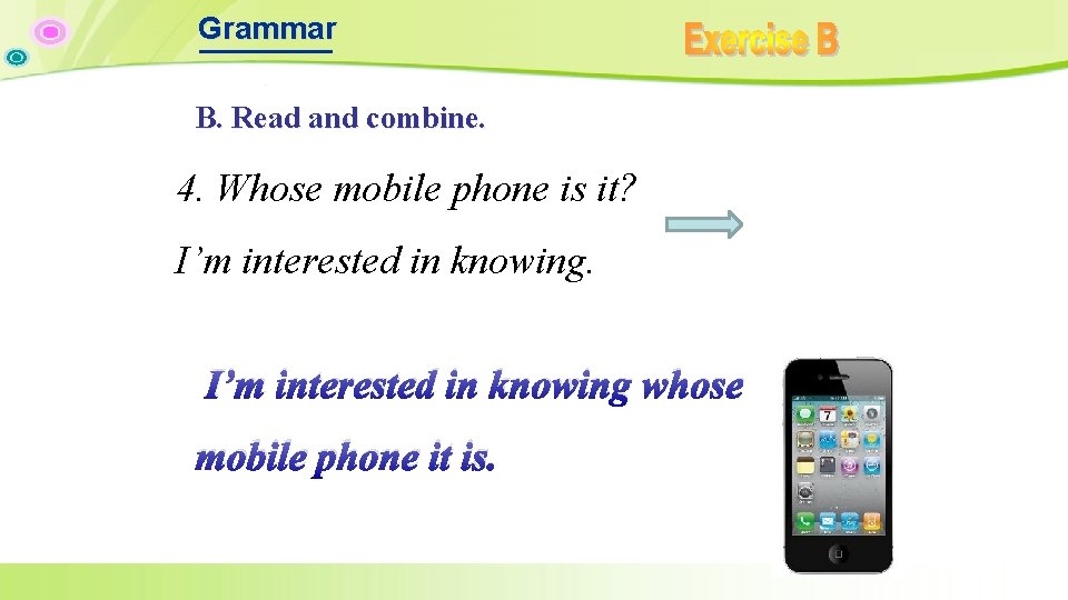 Grammar B. Read and combine. 4. Whose mobile phone is it? I’m interested in Grammar B. Read and combine. 4. Whose mobile phone is it? I’m interested in