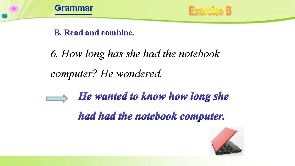 Grammar B. Read and combine. 6. How long has she had the notebook computer? Grammar B. Read and combine. 6. How long has she had the notebook computer?