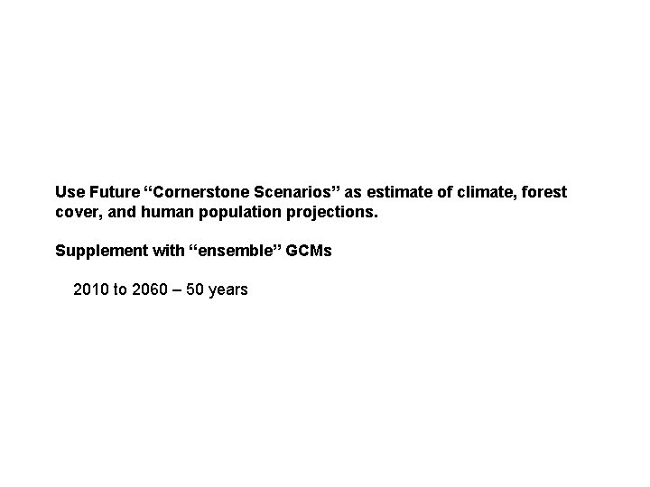 Use Future “Cornerstone Scenarios” as estimate of climate, forest cover, and human population projections.