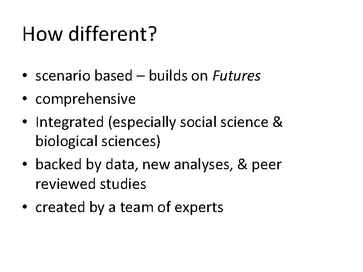 How different? • scenario based – builds on Futures • comprehensive • Integrated (especially