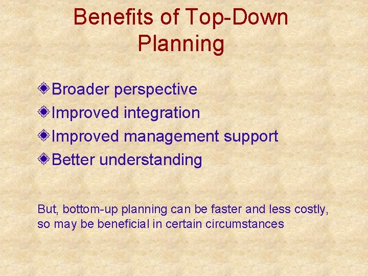 Benefits of Top-Down Planning Broader perspective Improved integration Improved management support Better understanding But, Benefits of Top-Down Planning Broader perspective Improved integration Improved management support Better understanding But,