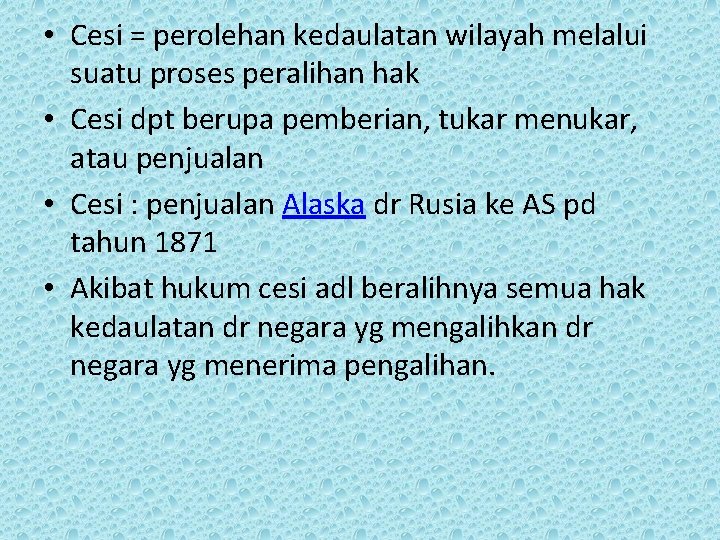  • Cesi = perolehan kedaulatan wilayah melalui suatu proses peralihan hak • Cesi