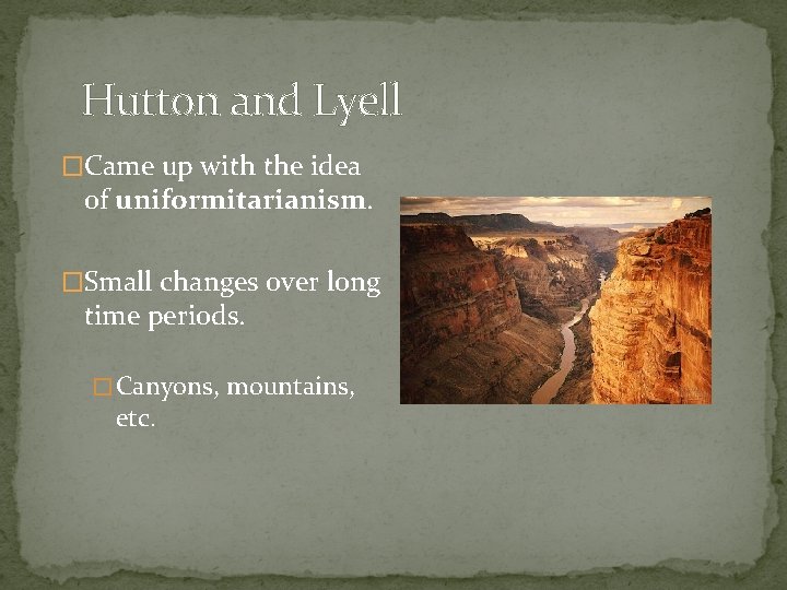 Hutton and Lyell �Came up with the idea of uniformitarianism. �Small changes over long