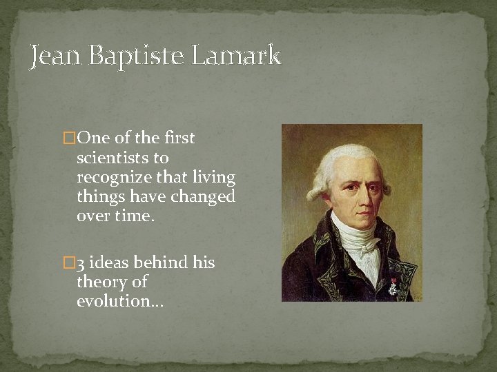 Jean Baptiste Lamark �One of the first scientists to recognize that living things have