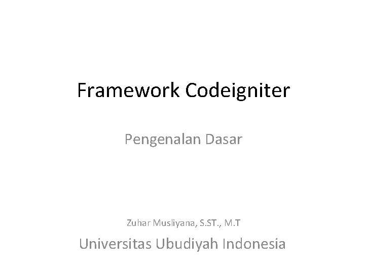 Framework Codeigniter Pengenalan Dasar Zuhar Musliyana, S. ST. , M. T Universitas Ubudiyah Indonesia