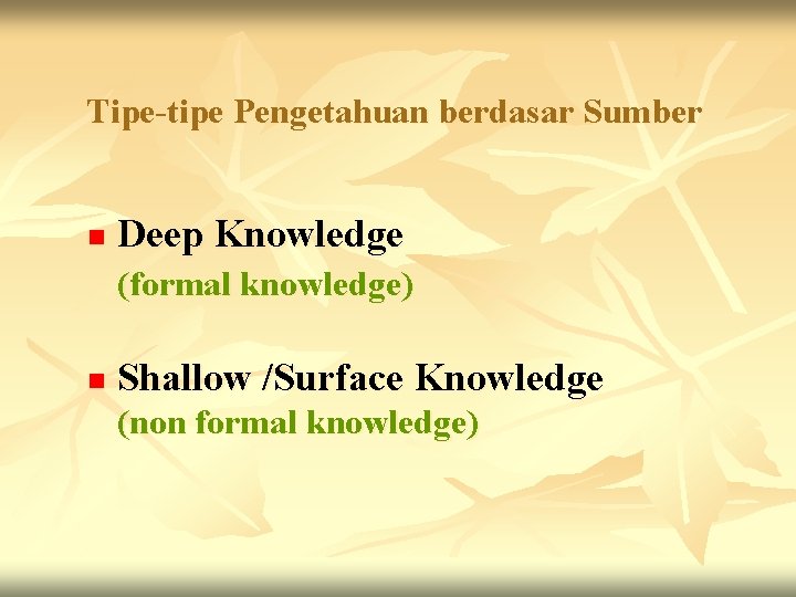 Tipe-tipe Pengetahuan berdasar Sumber n Deep Knowledge (formal knowledge) n Shallow /Surface Knowledge (non