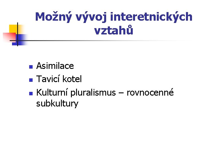 Možný vývoj interetnických vztahů n n n Asimilace Tavicí kotel Kulturní pluralismus – rovnocenné