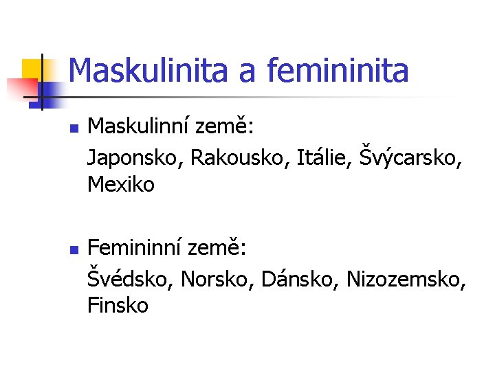 Maskulinita a femininita n n Maskulinní země: Japonsko, Rakousko, Itálie, Švýcarsko, Mexiko Femininní země: