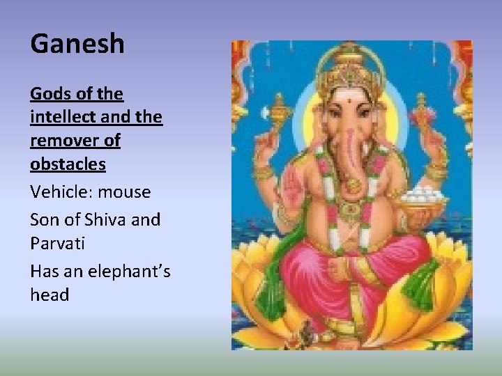 Ganesh Gods of the intellect and the remover of obstacles Vehicle: mouse Son of