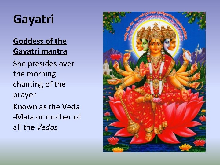 Gayatri Goddess of the Gayatri mantra She presides over the morning chanting of the