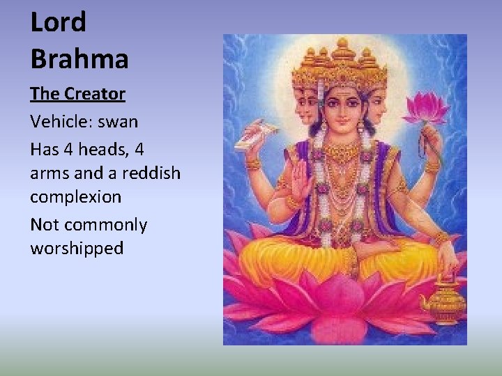 Lord Brahma The Creator Vehicle: swan Has 4 heads, 4 arms and a reddish