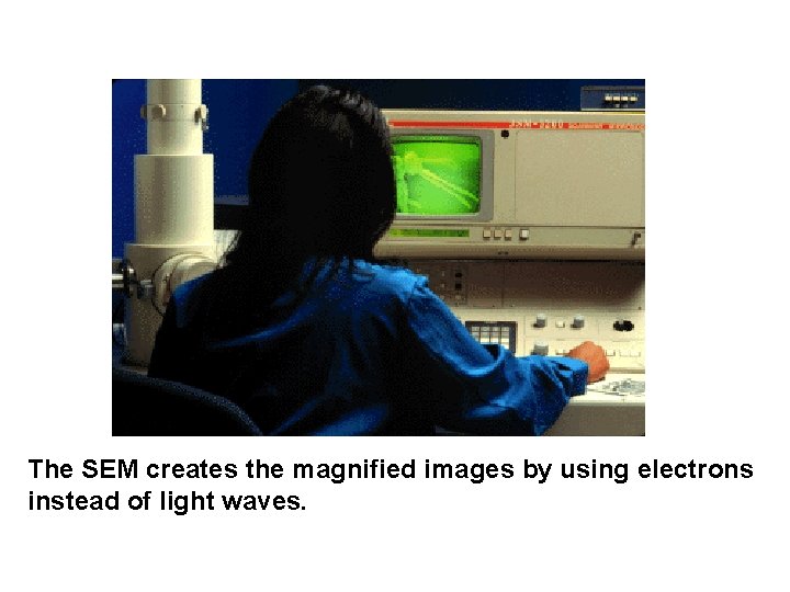 The SEM creates the magnified images by using electrons instead of light waves. 