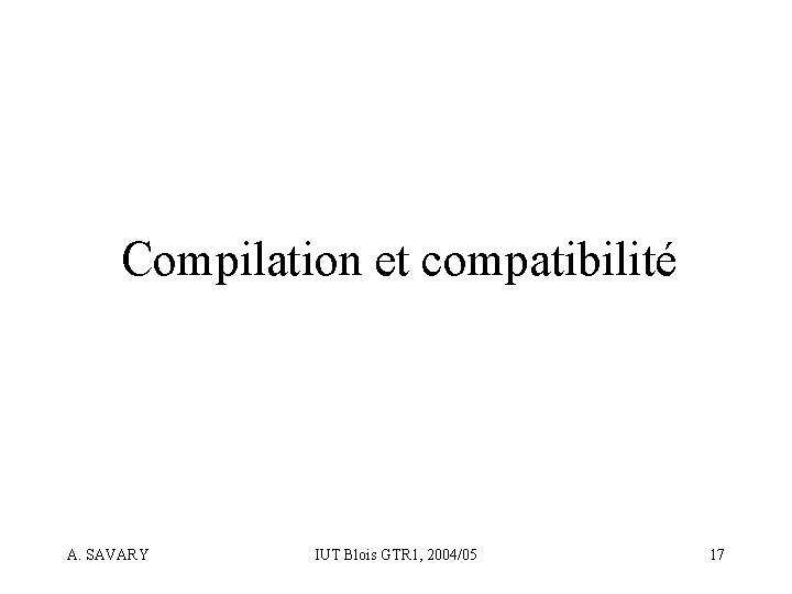 Compilation et compatibilité A. SAVARY IUT Blois GTR 1, 2004/05 17 