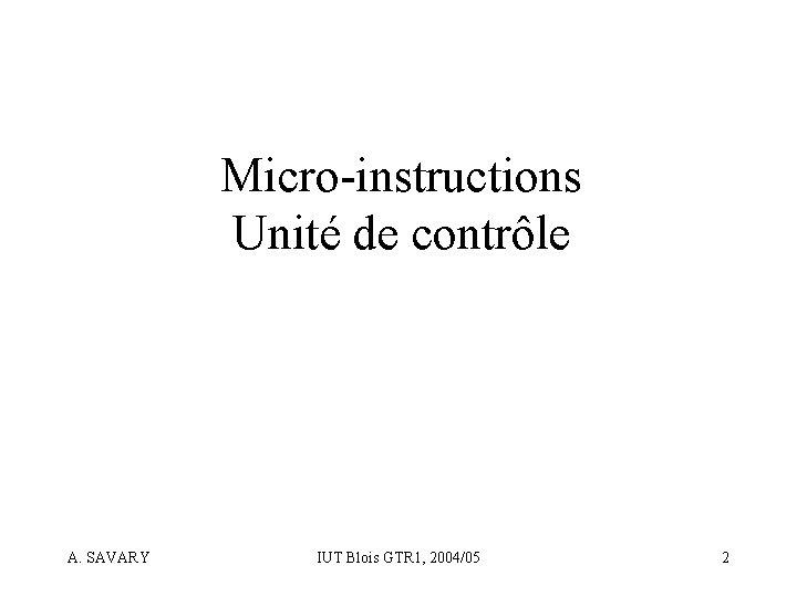 Micro-instructions Unité de contrôle A. SAVARY IUT Blois GTR 1, 2004/05 2 