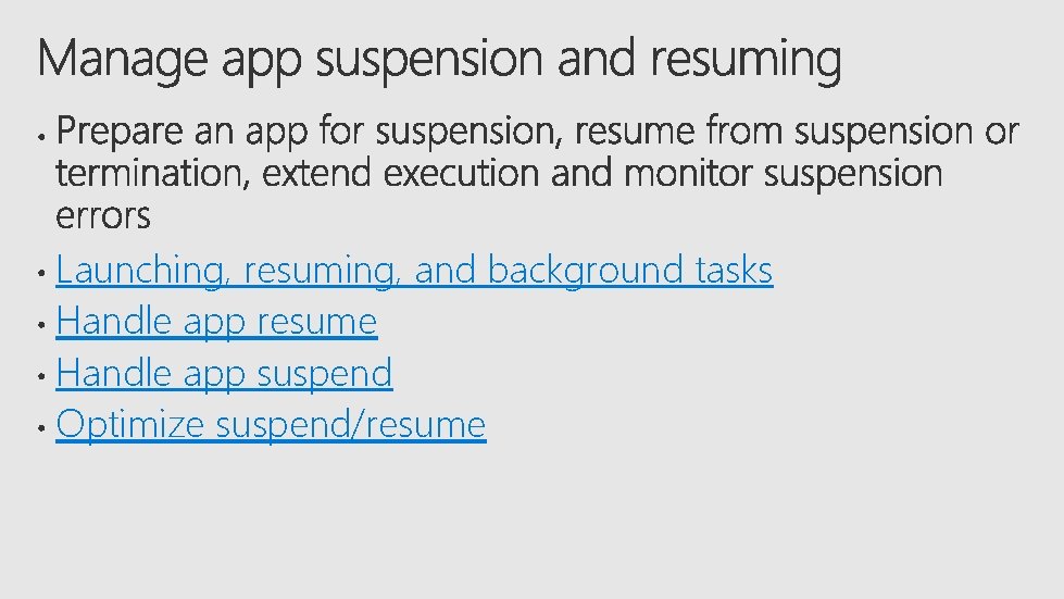 Launching, resuming, and background tasks Handle app resume Handle app suspend Optimize suspend/resume 