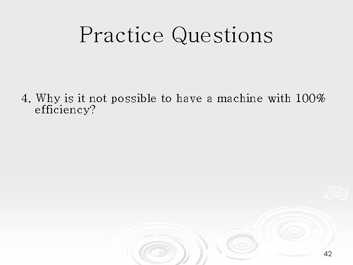 Practice Questions 4. Why is it not possible to have a machine with 100%