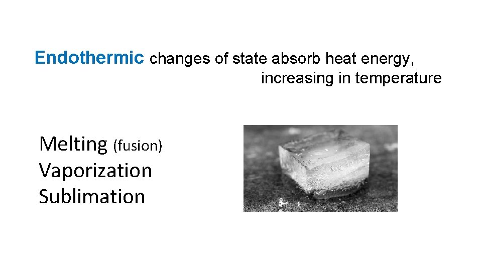 Endothermic changes of state absorb heat energy, increasing in temperature Melting (fusion) Vaporization Sublimation