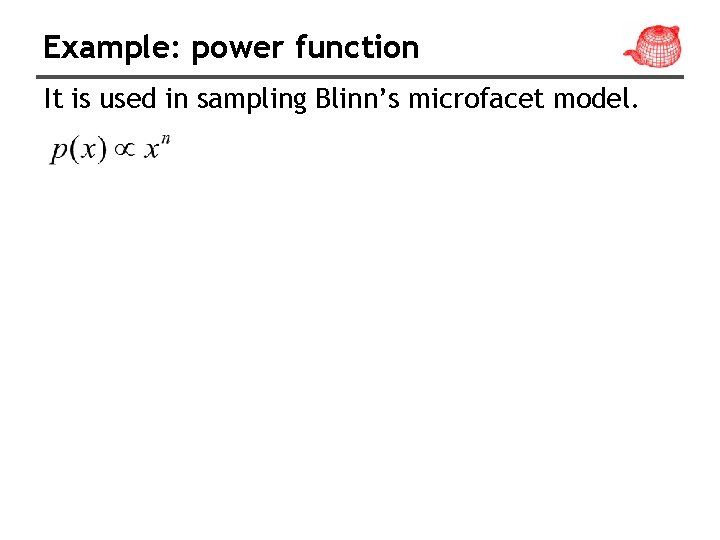 Example: power function It is used in sampling Blinn’s microfacet model. 