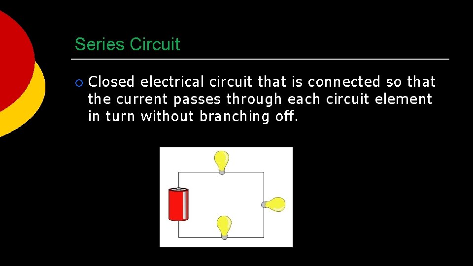 Series Circuit ¡ Closed electrical circuit that is connected so that the current passes