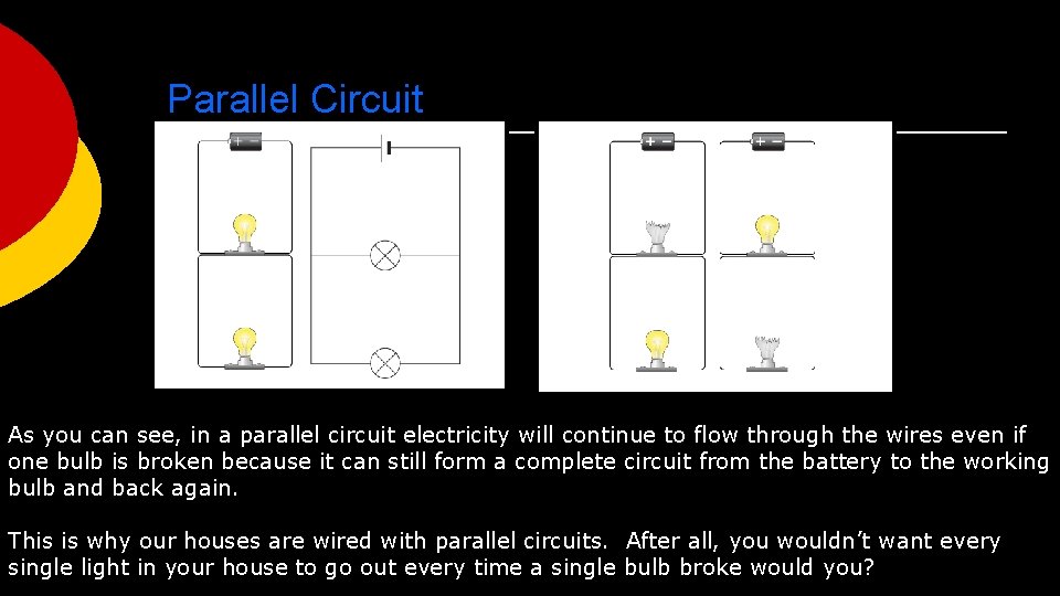 Parallel Circuit As you can see, in a parallel circuit electricity will continue to