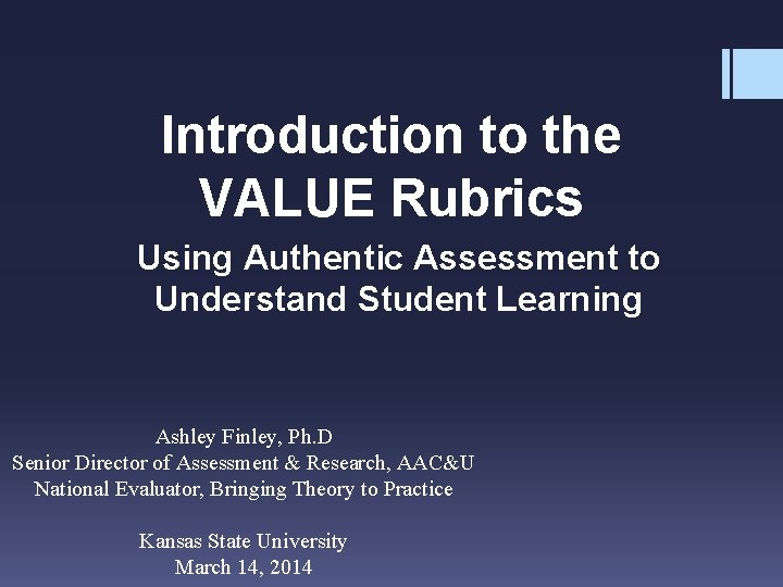 Introduction to the VALUE Rubrics Using Authentic Assessment to Understand Student Learning Ashley Finley,
