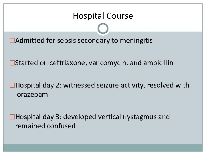 Hospital Course �Admitted for sepsis secondary to meningitis �Started on ceftriaxone, vancomycin, and ampicillin