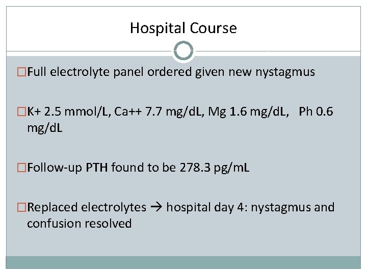 Hospital Course �Full electrolyte panel ordered given new nystagmus �K+ 2. 5 mmol/L, Ca++