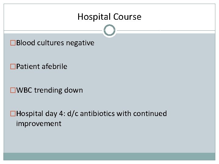 Hospital Course �Blood cultures negative �Patient afebrile �WBC trending down �Hospital day 4: d/c