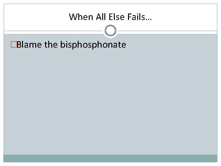 When All Else Fails… �Blame the bisphonate 