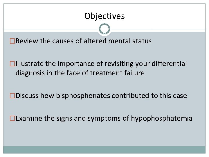 Objectives �Review the causes of altered mental status �Illustrate the importance of revisiting your