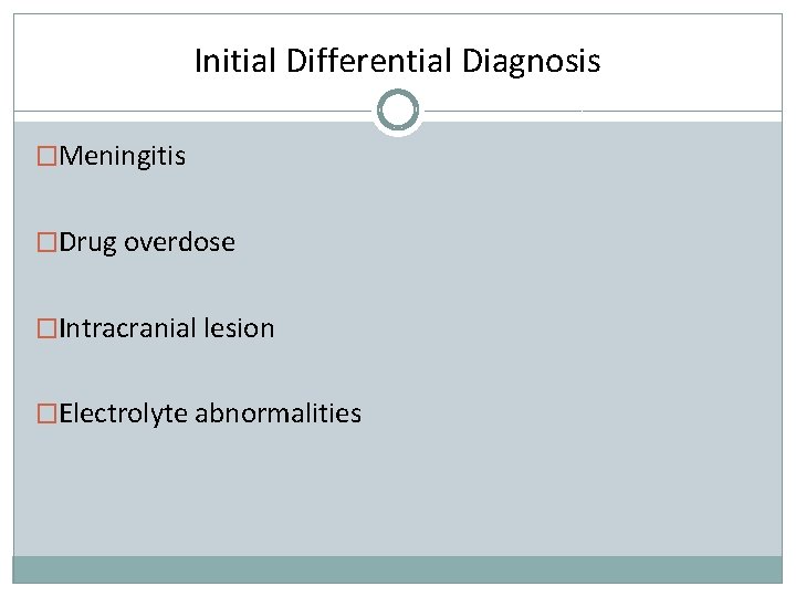 Initial Differential Diagnosis �Meningitis �Drug overdose �Intracranial lesion �Electrolyte abnormalities 