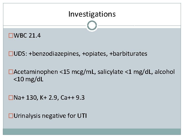 Investigations �WBC 21. 4 �UDS: +benzodiazepines, +opiates, +barbiturates �Acetaminophen <15 mcg/m. L, salicylate <1