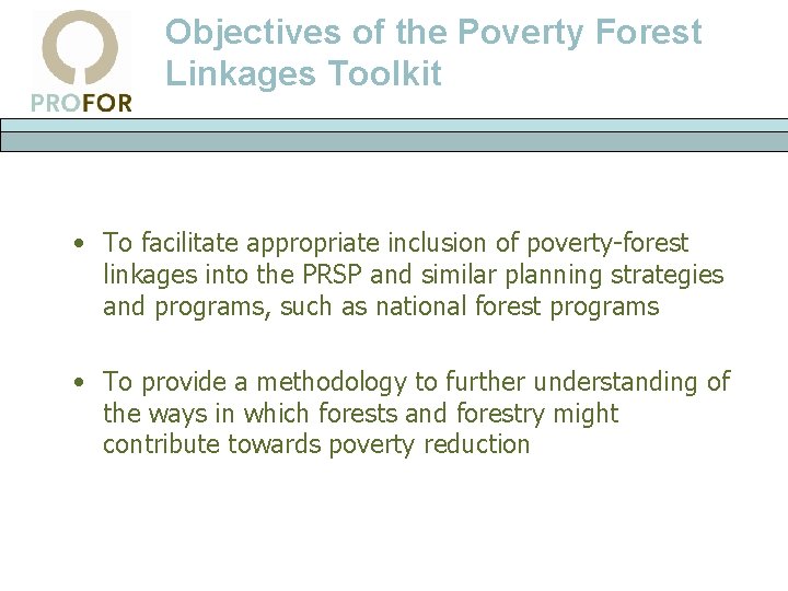 Objectives of the Poverty Forest Linkages Toolkit • To facilitate appropriate inclusion of poverty-forest