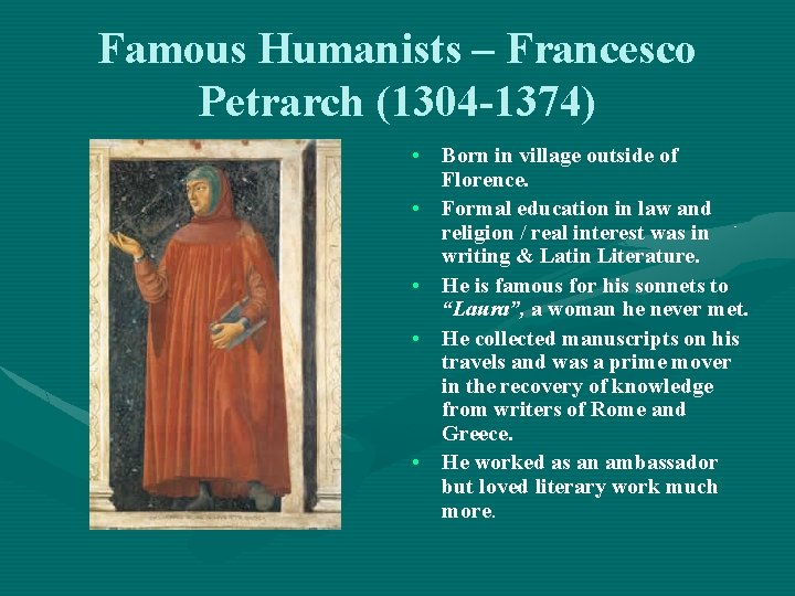 Famous Humanists – Francesco Petrarch (1304 -1374) • Born in village outside of Florence.