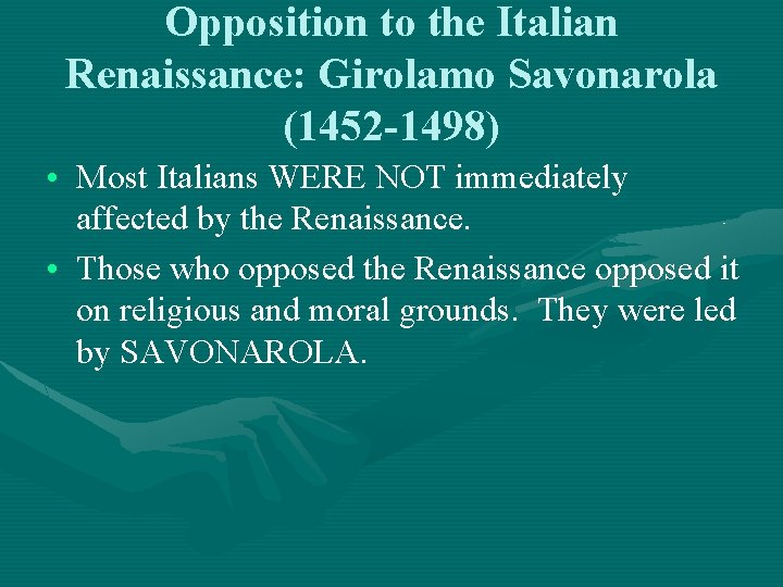 Opposition to the Italian Renaissance: Girolamo Savonarola (1452 -1498) • Most Italians WERE NOT