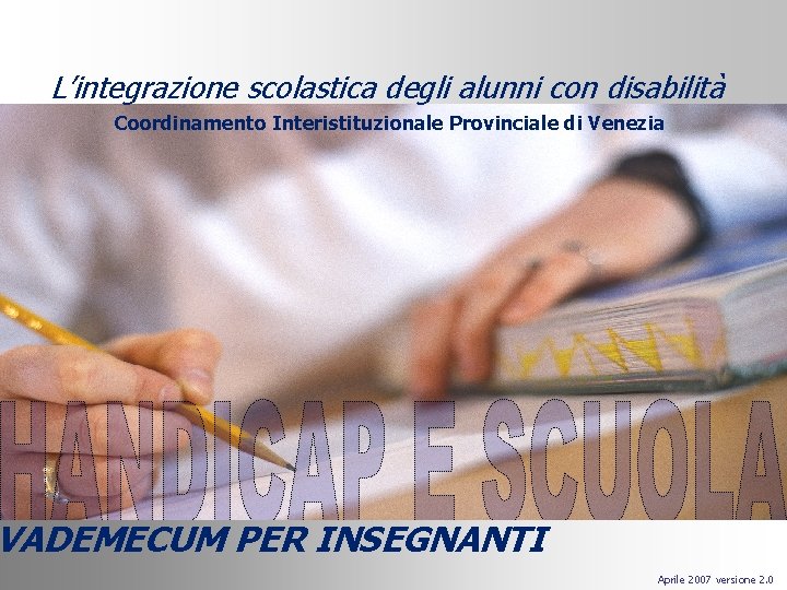 L’integrazione scolastica degli alunni con disabilità Coordinamento Interistituzionale Provinciale di Venezia VADEMECUM PER INSEGNANTI