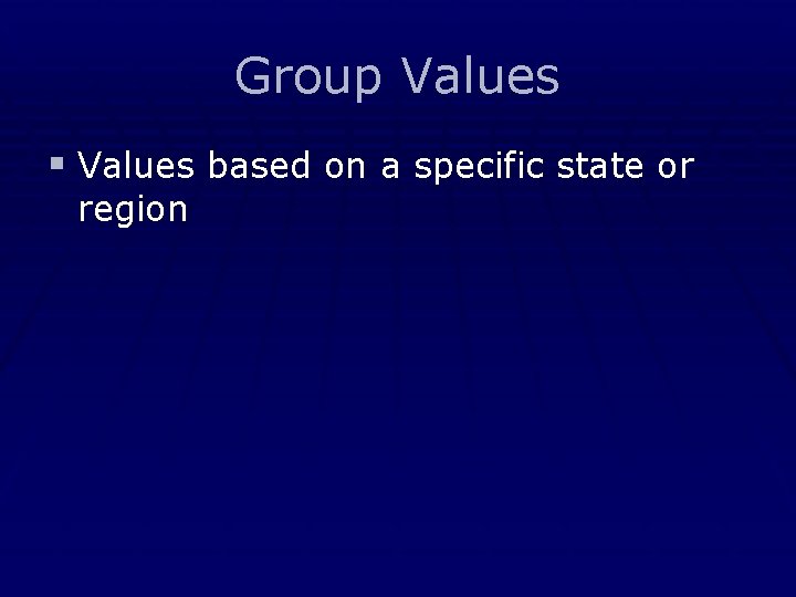 Group Values § Values based on a specific state or region 
