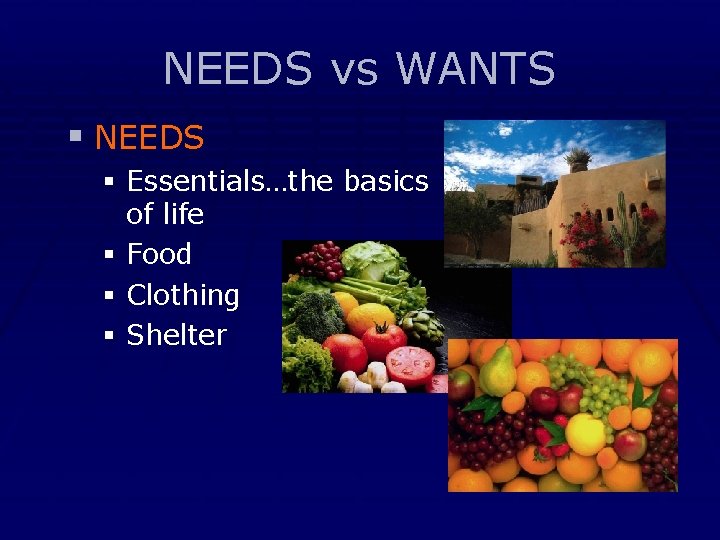 NEEDS vs WANTS § NEEDS § Essentials…the basics of life § Food § Clothing