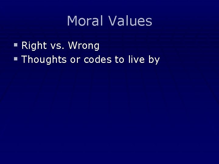 Moral Values § Right vs. Wrong § Thoughts or codes to live by 