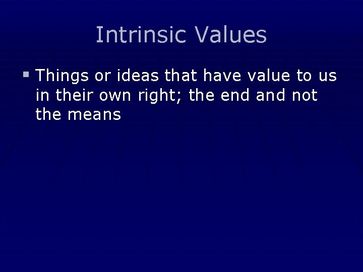 Intrinsic Values § Things or ideas that have value to us in their own